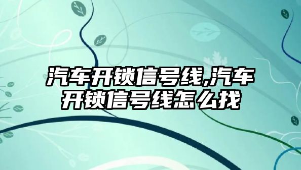 汽車開鎖信號線,汽車開鎖信號線怎么找