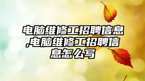 電腦維修工招聘信息,電腦維修工招聘信息怎么寫