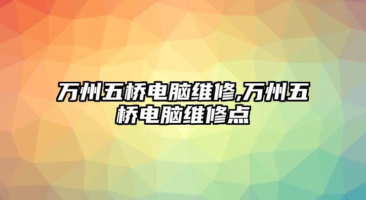 萬州五橋電腦維修,萬州五橋電腦維修點