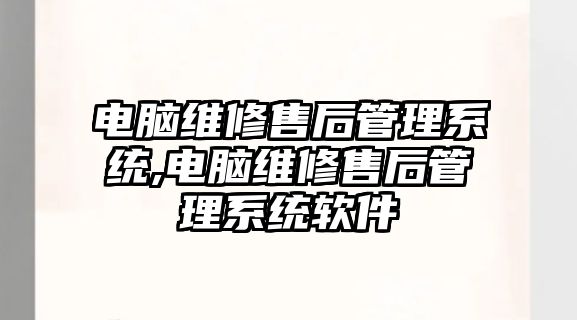 電腦維修售后管理系統,電腦維修售后管理系統軟件