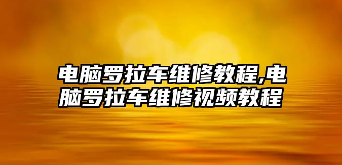 電腦羅拉車維修教程,電腦羅拉車維修視頻教程