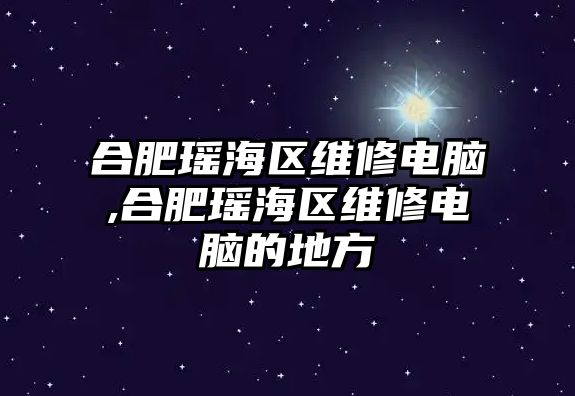 合肥瑤海區(qū)維修電腦,合肥瑤海區(qū)維修電腦的地方