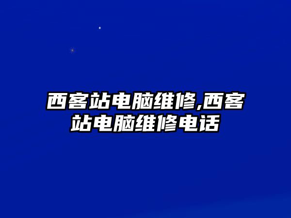 西客站電腦維修,西客站電腦維修電話