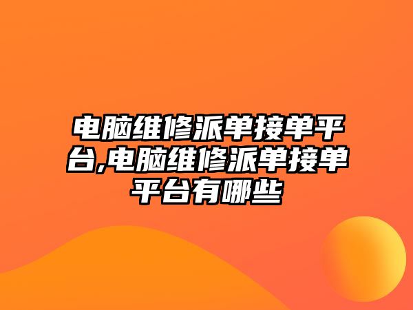 電腦維修派單接單平臺,電腦維修派單接單平臺有哪些