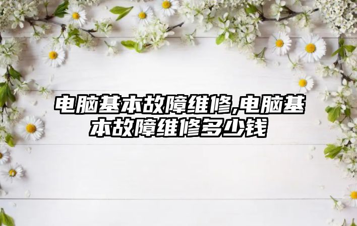 電腦基本故障維修,電腦基本故障維修多少錢