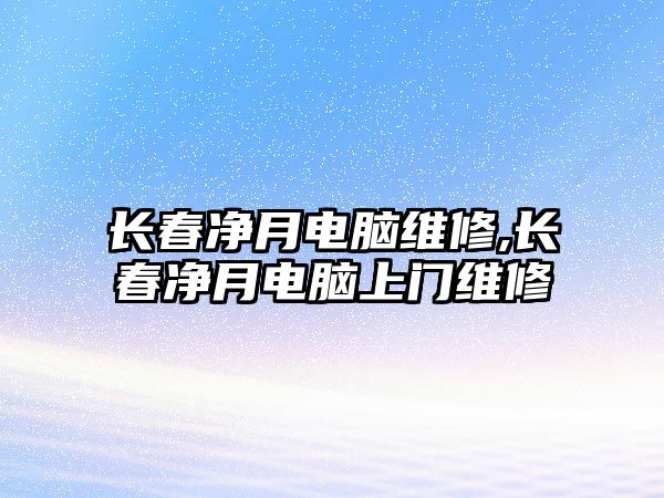 長春凈月電腦維修,長春凈月電腦上門維修