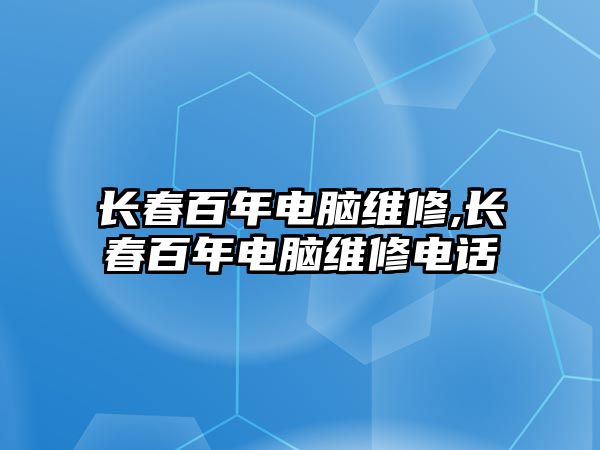 長春百年電腦維修,長春百年電腦維修電話