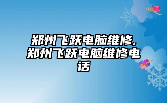 鄭州飛躍電腦維修,鄭州飛躍電腦維修電話