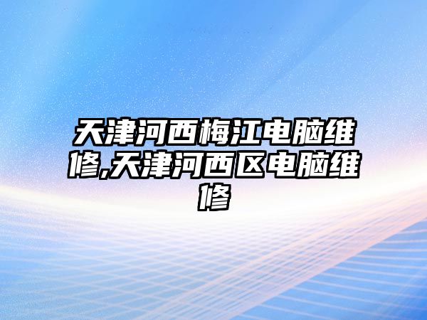 天津河西梅江電腦維修,天津河西區電腦維修