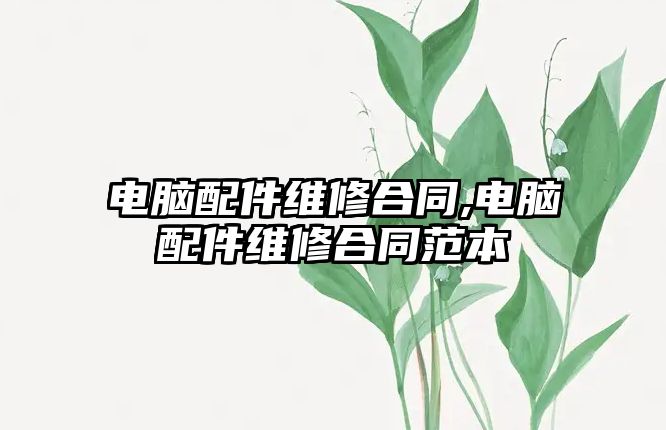 電腦配件維修合同,電腦配件維修合同范本