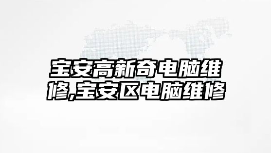 寶安高新奇電腦維修,寶安區電腦維修