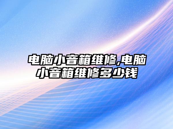 電腦小音箱維修,電腦小音箱維修多少錢