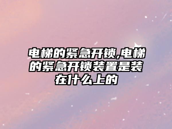 電梯的緊急開鎖,電梯的緊急開鎖裝置是裝在什么上的