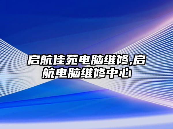 啟航佳苑電腦維修,啟航電腦維修中心