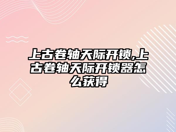 上古卷軸天際開鎖,上古卷軸天際開鎖器怎么獲得