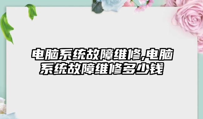 電腦系統故障維修,電腦系統故障維修多少錢