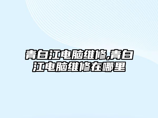 青白江電腦維修,青白江電腦維修在哪里