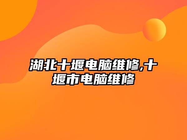 湖北十堰電腦維修,十堰市電腦維修