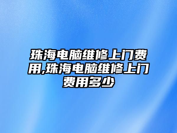 珠海電腦維修上門費用,珠海電腦維修上門費用多少