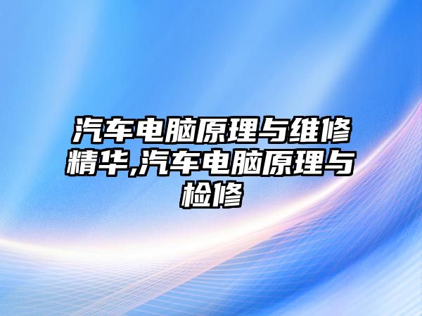 汽車電腦原理與維修精華,汽車電腦原理與檢修