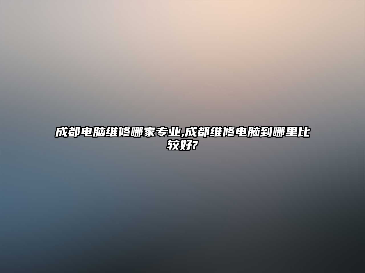 成都電腦維修哪家專業,成都維修電腦到哪里比較好?