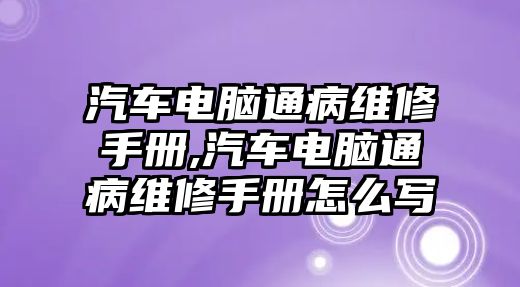 汽車電腦通病維修手冊,汽車電腦通病維修手冊怎么寫