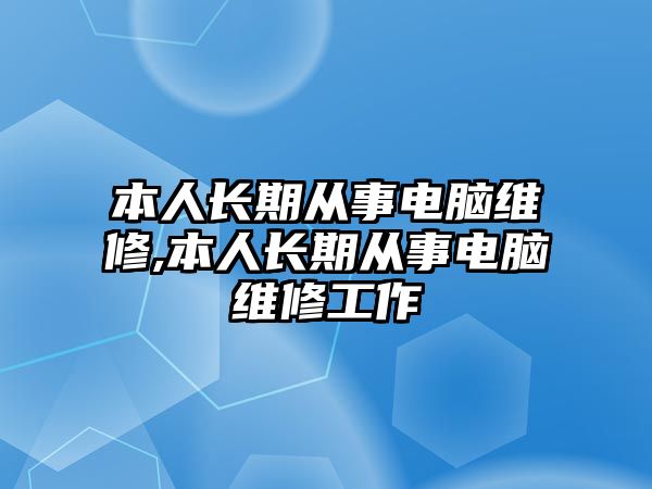 本人長期從事電腦維修,本人長期從事電腦維修工作