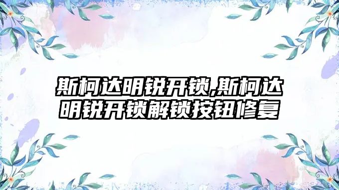 斯柯達明銳開鎖,斯柯達明銳開鎖解鎖按鈕修復