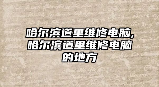 哈爾濱道里維修電腦,哈爾濱道里維修電腦的地方