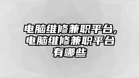 電腦維修兼職平臺,電腦維修兼職平臺有哪些