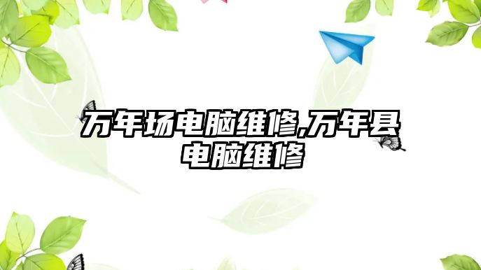 萬年場電腦維修,萬年縣電腦維修