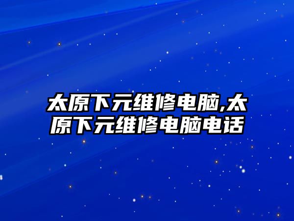 太原下元維修電腦,太原下元維修電腦電話