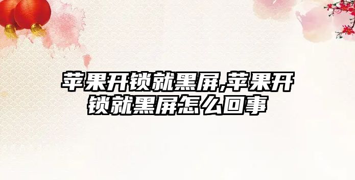 蘋果開鎖就黑屏,蘋果開鎖就黑屏怎么回事