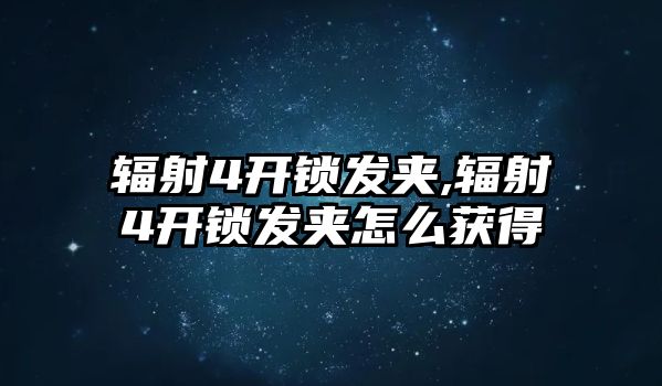 輻射4開鎖發(fā)夾,輻射4開鎖發(fā)夾怎么獲得