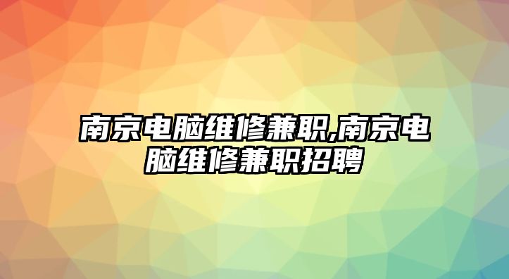 南京電腦維修兼職,南京電腦維修兼職招聘