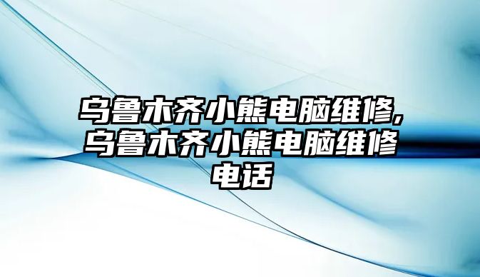 烏魯木齊小熊電腦維修,烏魯木齊小熊電腦維修電話