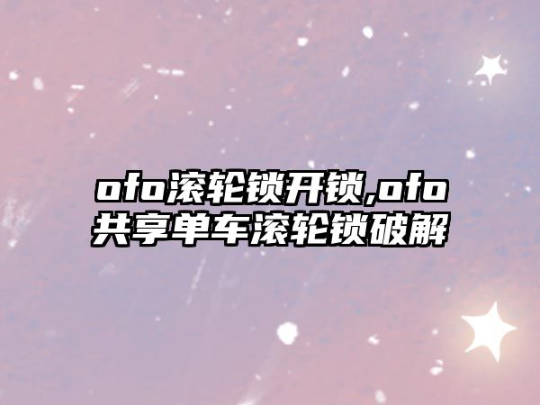 ofo滾輪鎖開鎖,ofo共享單車滾輪鎖破解