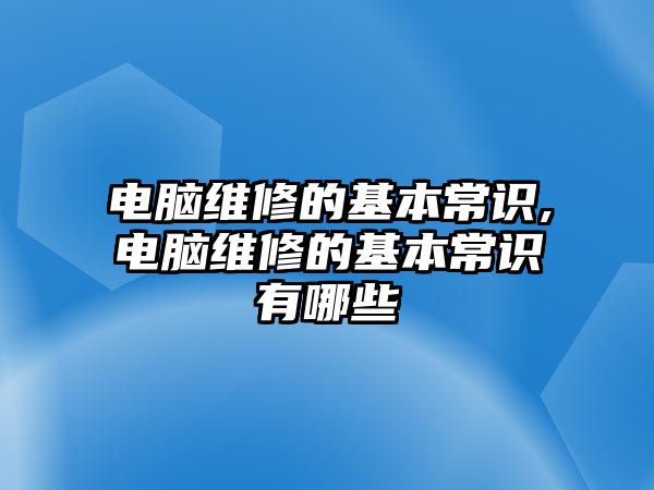 電腦維修的基本常識,電腦維修的基本常識有哪些