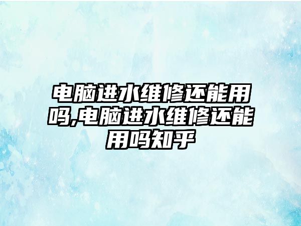 電腦進水維修還能用嗎,電腦進水維修還能用嗎知乎