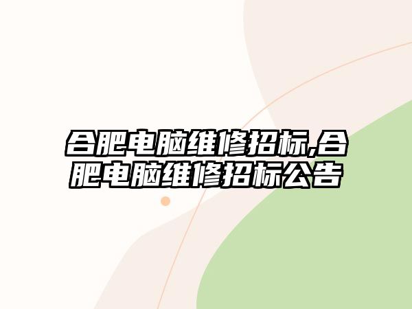 合肥電腦維修招標,合肥電腦維修招標公告