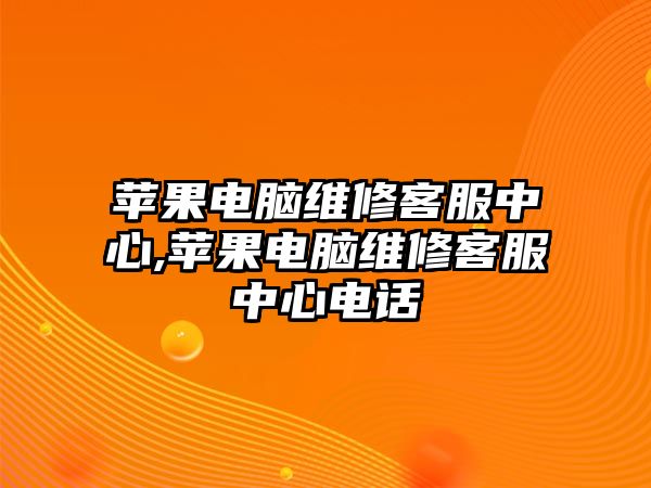 蘋果電腦維修客服中心,蘋果電腦維修客服中心電話