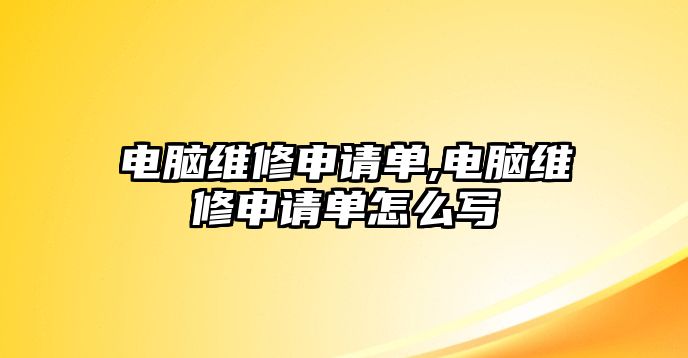 電腦維修申請單,電腦維修申請單怎么寫