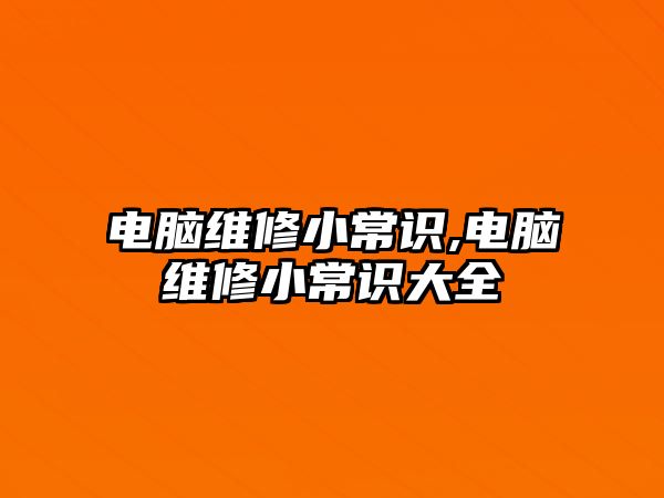 電腦維修小常識,電腦維修小常識大全