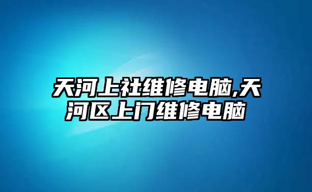 天河上社維修電腦,天河區(qū)上門維修電腦