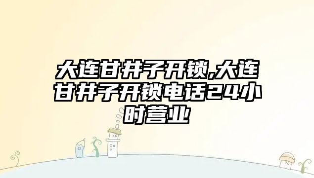 大連甘井子開鎖,大連甘井子開鎖電話24小時營業