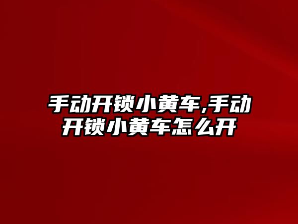 手動開鎖小黃車,手動開鎖小黃車怎么開