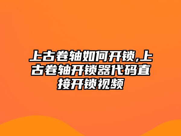 上古卷軸如何開鎖,上古卷軸開鎖器代碼直接開鎖視頻