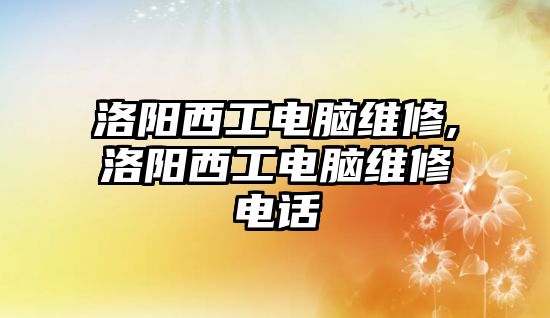 洛陽西工電腦維修,洛陽西工電腦維修電話