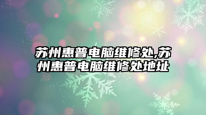 蘇州惠普電腦維修處,蘇州惠普電腦維修處地址