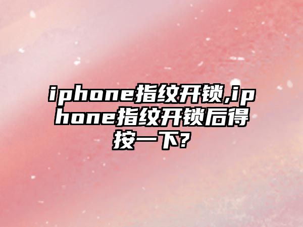 iphone指紋開鎖,iphone指紋開鎖后得按一下?